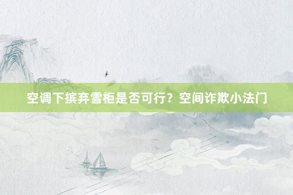 空调下摈弃雪柜是否可行？空间诈欺小法门